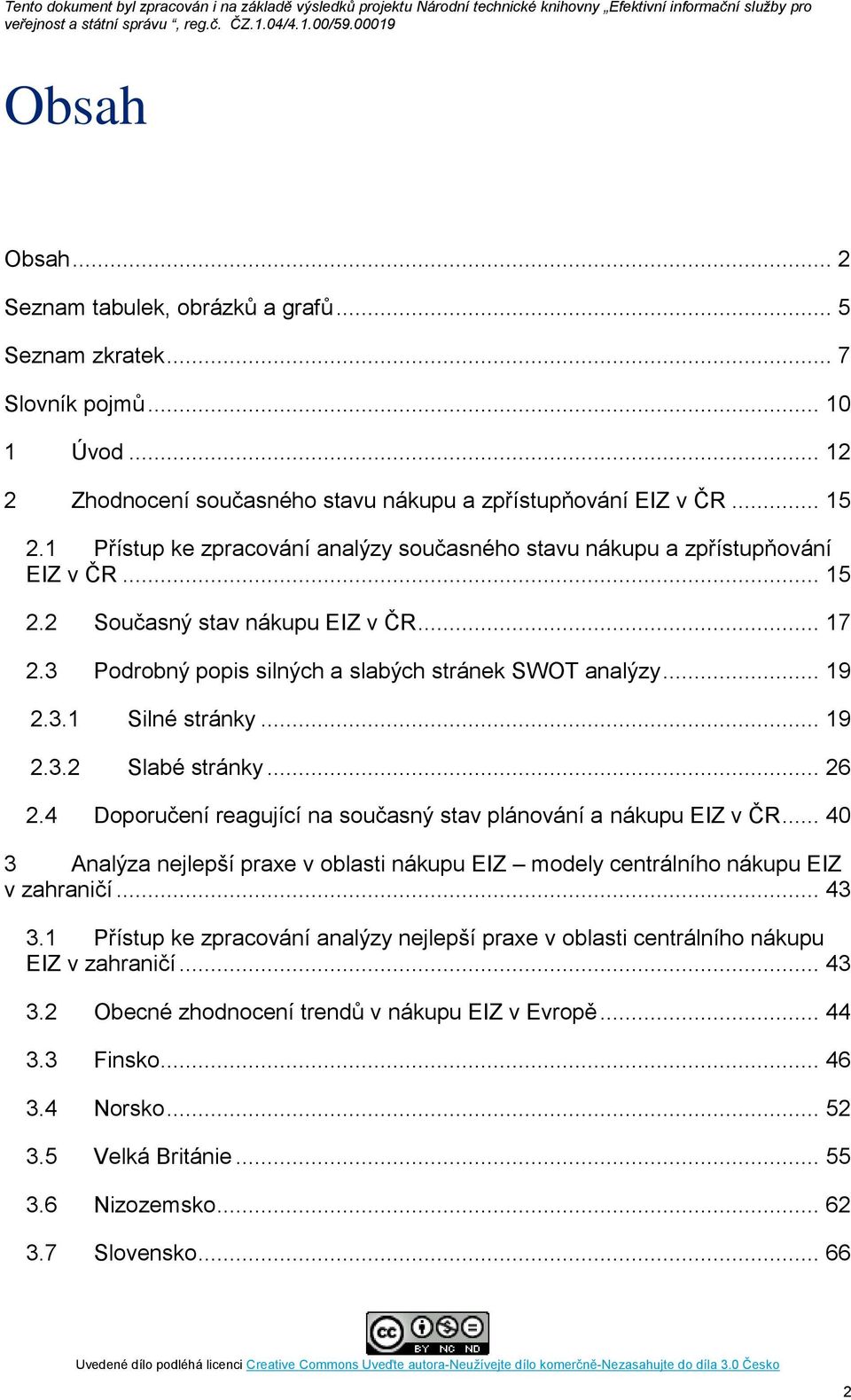 .. 19 2.3.2 Slabé stránky... 26 2.4 Doporučení reagující na současný stav plánování a nákupu EIZ v ČR... 40 3 Analýza nejlepší praxe v oblasti nákupu EIZ modely centrálního nákupu EIZ v zahraničí.