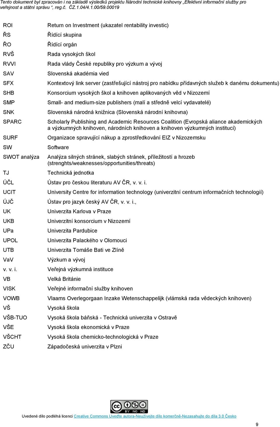 Small- and medium-size publishers (malí a středně velcí vydavatelé) Slovenská národná knižnica (Slovenská národní knihovna) Scholarly Publishing and Academic Resources Coalition (Evropská aliance