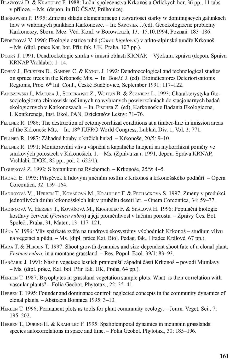 w Borowicach, 13. 15.10.1994, Poznań: 183 186. DĚDEČKOVÁ V. 1996: Ekologie ostřice tuhé (Carex bigelowii) v arkto-alpinské tundře Krkonoš. Ms. (dipl. práce Kat. bot. Přír. fak. UK, Praha, 107 pp.). DOBRÝ J.