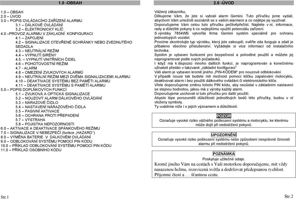 9 NEUTRÁLNÍ REŽIM MEZI DVĚMA SIGNALIZACEMI ALARMU 4.10 DEAKTIVACE SYSTÉMU BEZ PAMĚTI ALARMU 4.11 DEAKTIVACE SYSTÉMU S PAMĚTÍ ALARMU 5.0 POPIS DOPLŇKOVÝCH FUNKCÍ 5.1 ZVUKOVÁ A OPTICKÁ SIGNALIZACE 5.