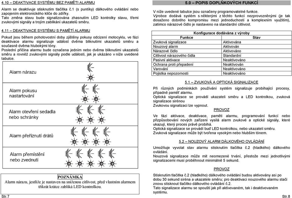 11 DEAKTIVACE SYSTÉMU S PAMĚTÍ ALARMU Pokud jsou během pohotovostní doby zjištěny pokusy odcizení motocyklu, ve fázi deaktivace alarmu signalizuje událost dvěma bliknutími ukazatelů směru a současně