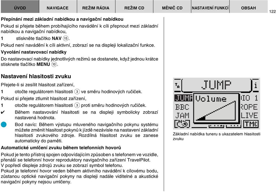 Vyvolání nastavovací nabídky Do nastavovací nabídky jednotliv ch reïimû se dostanete, kdyï jednou krátce stisknete tlaãítko MENU :.