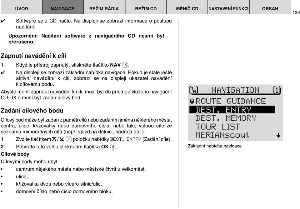 Pokud je stále je tû aktivní navádûní k cíli, zobrazí se na displeji ukazatel navádûní k cílovému bodu.