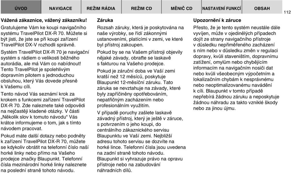 Tento TravelPilot je spolehliv m dopravním pilotem s jednoduchou obsluhou, kter Vás dovede pfiesnû k Va emu cíli. Tento návod Vás seznámí krok za krokem s funkcemi zafiízení TravelPilot DX-R 70.