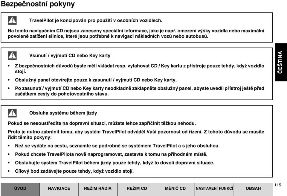 SUOMI Vsunutí / vyjmutí CD nebo Key karty Z bezpeãnostních dûvodû byste mûli vkládat resp. vytahovat CD / Key kartu z pfiístroje pouze tehdy, kdyï vozidlo stojí.