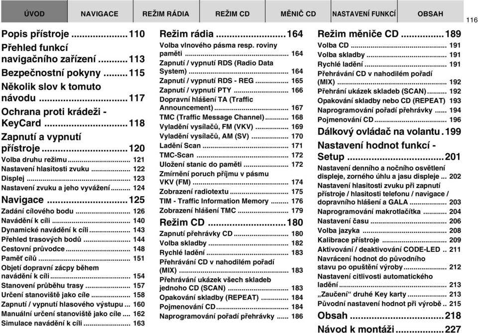 .. 140 Dynamické navádûní k cíli... 143 Pfiehled trasov ch bodû... 144 Cestovní prûvodce... 148 PamûÈ cílû... 151 Objetí dopravní zácpy bûhem navádûní k cíli... 154 Stanovení prûbûhu trasy.