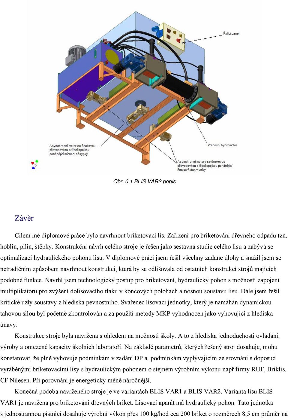 V diplomové práci jsem řešil všechny zadané úlohy a snažil jsem se netradičním způsobem navrhnout konstrukci, která by se odlišovala od ostatních konstrukcí strojů majících podobné funkce.