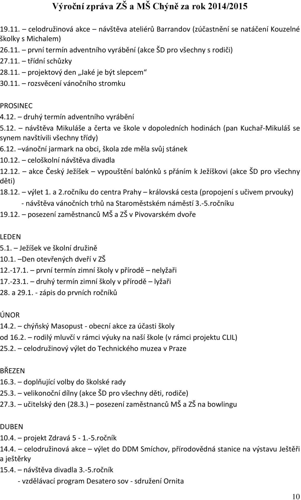 druhý termín adventního vyrábění 5.12. návštěva Mikuláše a čerta ve škole v dopoledních hodinách (pan Kuchař-Mikuláš se synem navštívili všechny třídy) 6.12. vánoční jarmark na obci, škola zde měla svůj stánek 10.