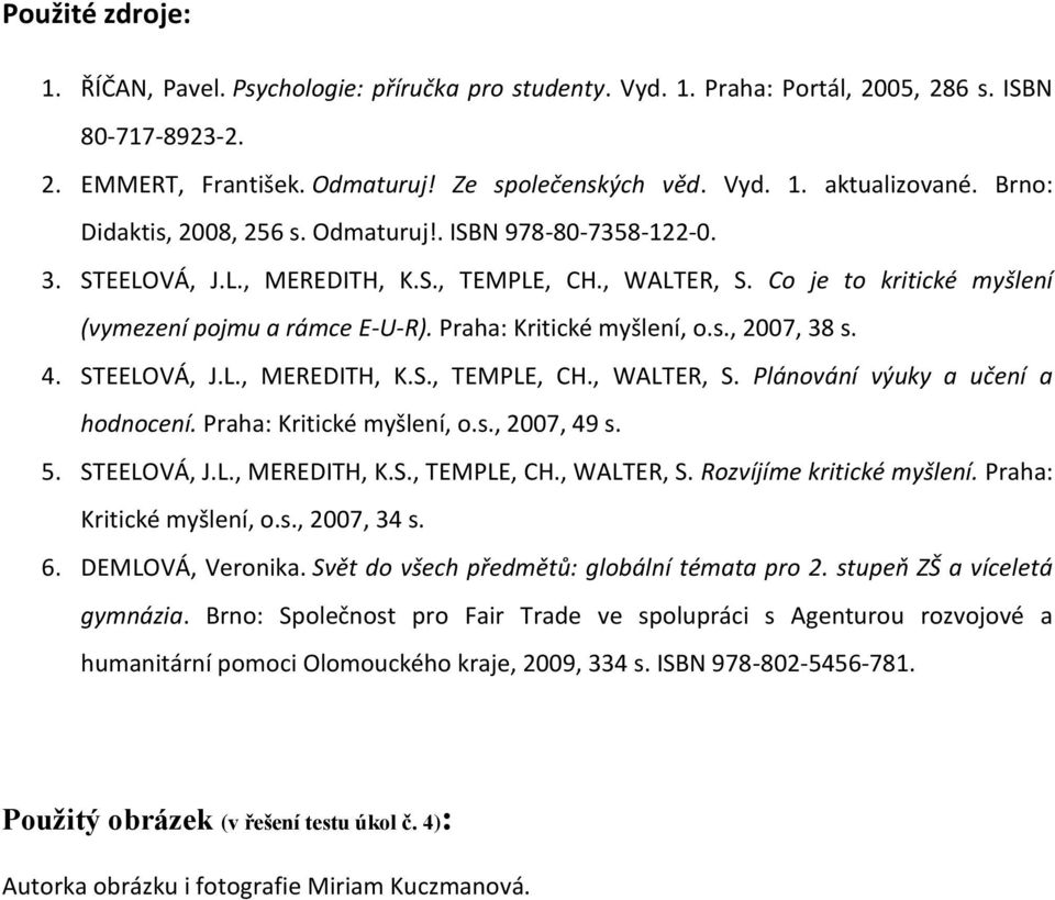 Praha: Kritické myšlení, o.s., 2007, 38 s. 4. STEELOVÁ, J.L., MEREDITH, K.S., TEMPLE, CH., WALTER, S. Plánování výuky a učení a hodnocení. Praha: Kritické myšlení, o.s., 2007, 49 s. 5. STEELOVÁ, J.L., MEREDITH, K.S., TEMPLE, CH., WALTER, S. Rozvíjíme kritické myšlení.