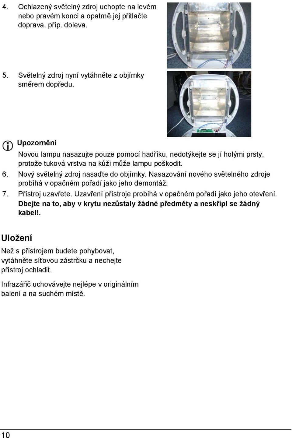 Nasazování nového světelného zdroje probíhá v opačném pořadí jako jeho demontáž. 7. Přístroj uzavřete. Uzavření přístroje probíhá v opačném pořadí jako jeho otevření.
