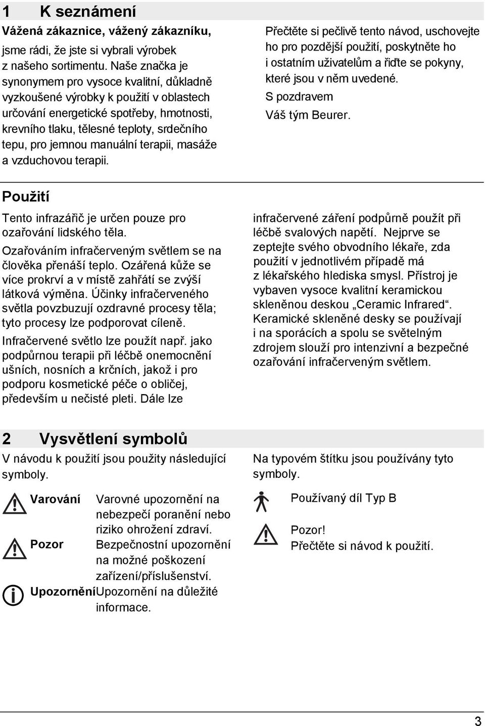 manuální terapii, masáže a vzduchovou terapii. Použití Tento infrazářič je určen pouze pro ozařování lidského těla. Ozařováním infračerveným světlem se na člověka přenáší teplo.
