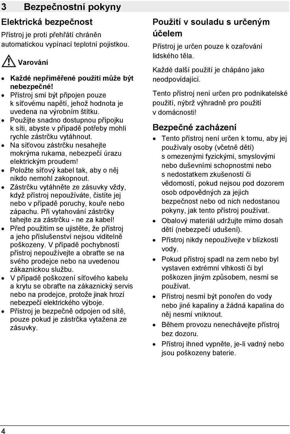 Na síťovou zástrčku nesahejte mokrýma rukama, nebezpečí úrazu elektrickým proudem! Položte síťový kabel tak, aby o něj nikdo nemohl zakopnout.