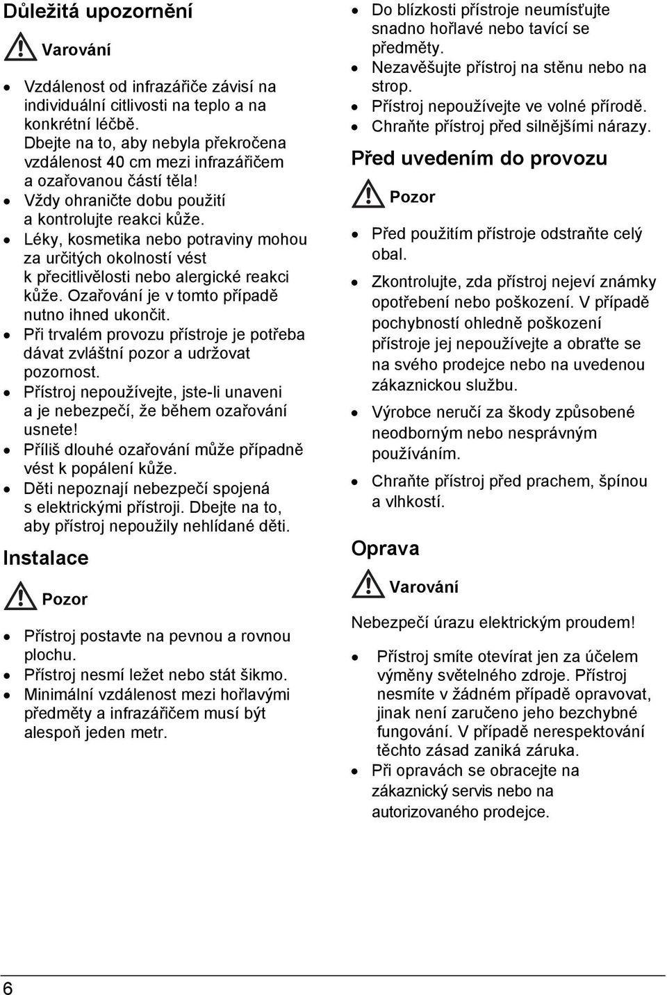 Léky, kosmetika nebo potraviny mohou za určitých okolností vést k přecitlivělosti nebo alergické reakci kůže. Ozařování je v tomto případě nutno ihned ukončit.