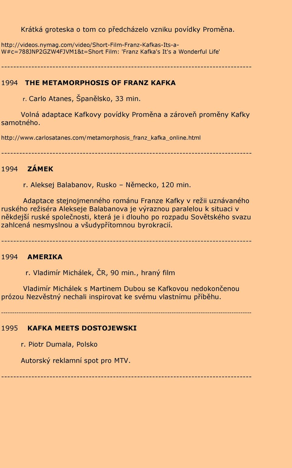 Volná adaptace Kafkovy povídky Proměna a zároveň proměny Kafky samotného. http://www.carlosatanes.com/metamorphosis_franz_kafka_online.html 1994 ZÁMEK r. Aleksej Balabanov, Rusko Německo, 120 min.