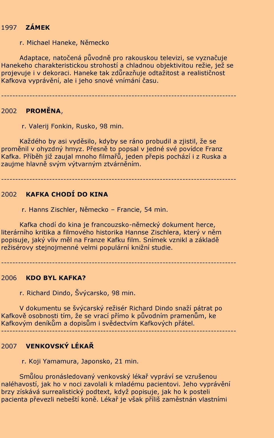 Každého by asi vyděsilo, kdyby se ráno probudil a zjistil, že se proměnil v ohyzdný hmyz. Přesně to popsal v jedné své povídce Franz Kafka.
