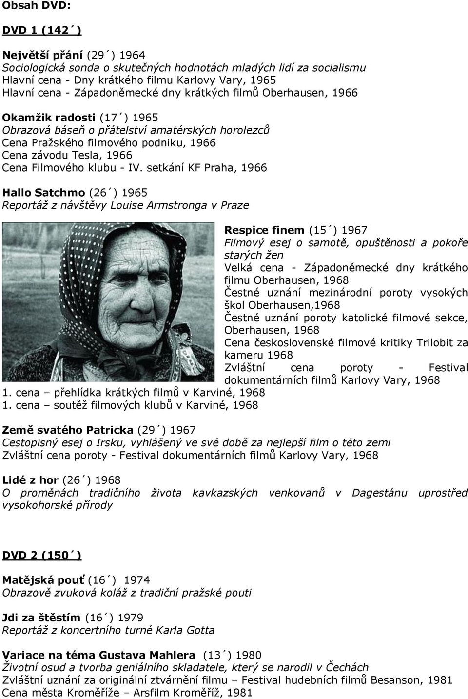 IV. setkání KF Praha, 1966 Hallo Satchmo (26 ) 1965 Reportáţ z návštěvy Louise Armstronga v Praze Respice finem (15 ) 1967 Filmový esej o samotě, opuštěnosti a pokoře starých ţen Velká cena -