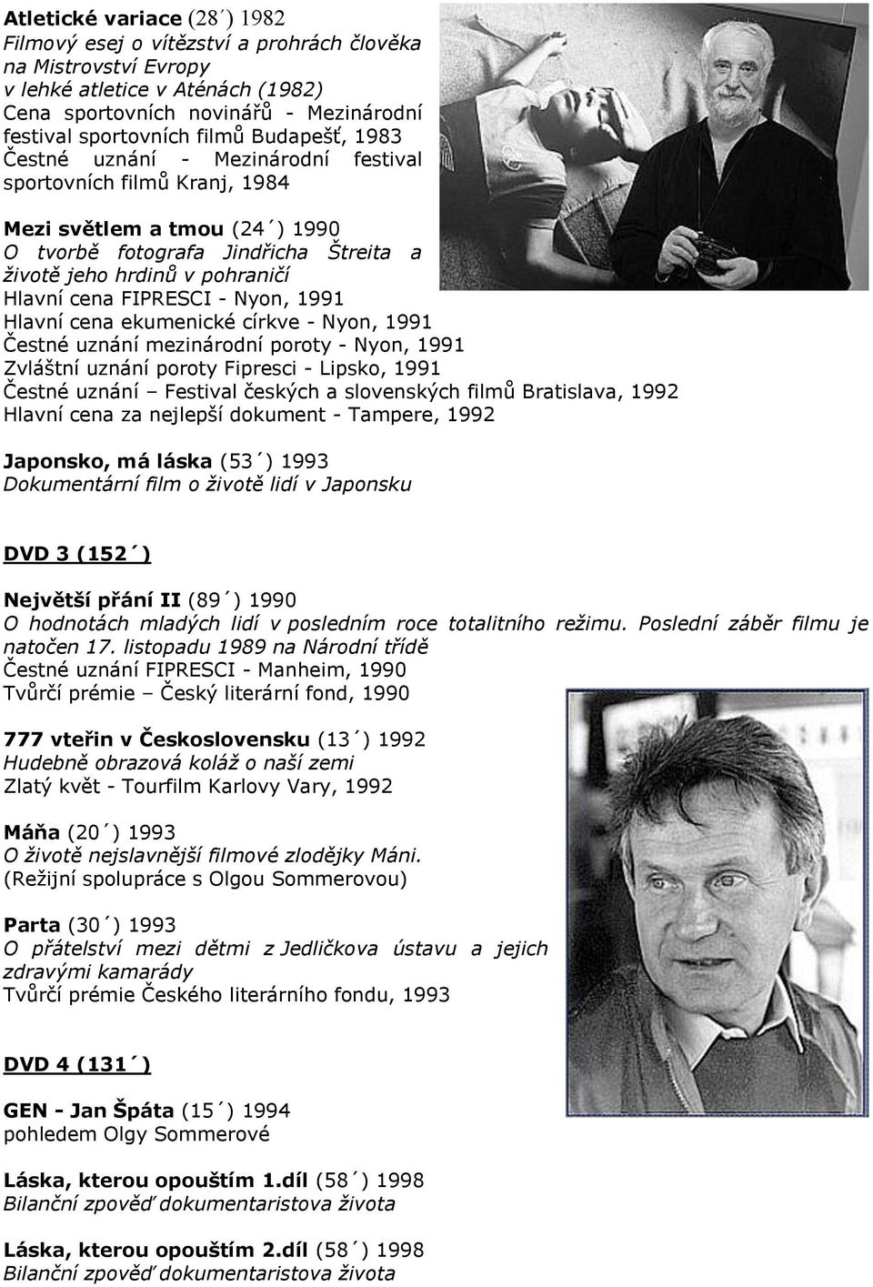 FIPRESCI - Nyon, 1991 Hlavní cena ekumenické církve - Nyon, 1991 Čestné uznání mezinárodní poroty - Nyon, 1991 Zvláštní uznání poroty Fipresci - Lipsko, 1991 Čestné uznání Festival českých a