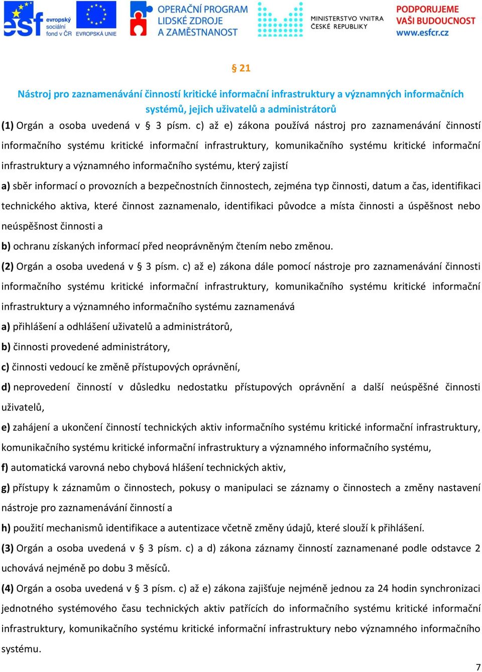 systému, který zajistí a) sběr informací o provozních a bezpečnostních činnostech, zejména typ činnosti, datum a čas, identifikaci technického aktiva, které činnost zaznamenalo, identifikaci původce