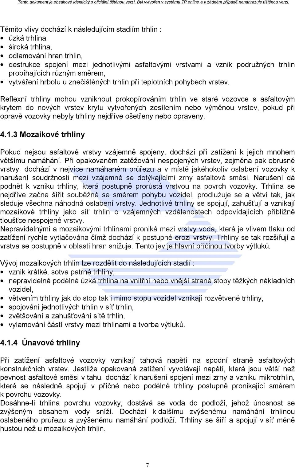 Reflexní trhliny mohou vzniknout prokopírováním trhlin ve staré vozovce s asfaltovým krytem do nových vrstev krytu vytvořených zesílením nebo výměnou vrstev, pokud při opravě vozovky nebyly trhliny