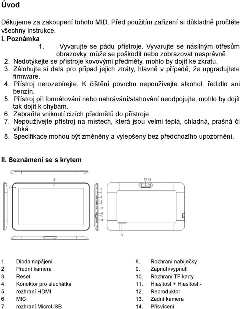 Zálohujte si data pro případ jejich ztráty, hlavně v případě, že upgradujtete firmware. 4. Přístroj nerozebírejte. K čištění povrchu nepoužívejte alkohol, ředidlo ani benzín. 5.