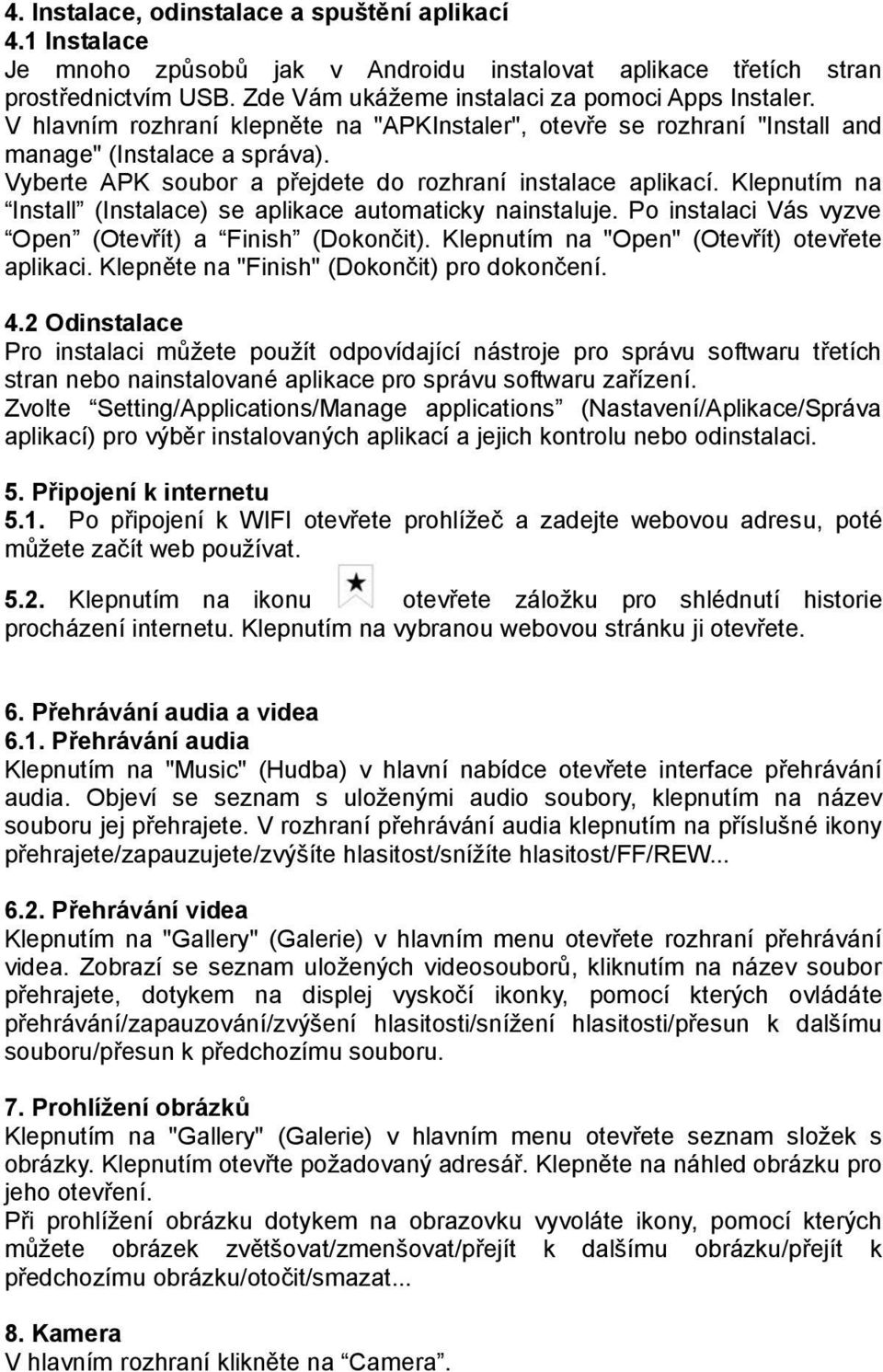 Klepnutím na Install (Instalace) se aplikace automaticky nainstaluje. Po instalaci Vás vyzve Open (Otevřít) a Finish (Dokončit). Klepnutím na "Open" (Otevřít) otevřete aplikaci.