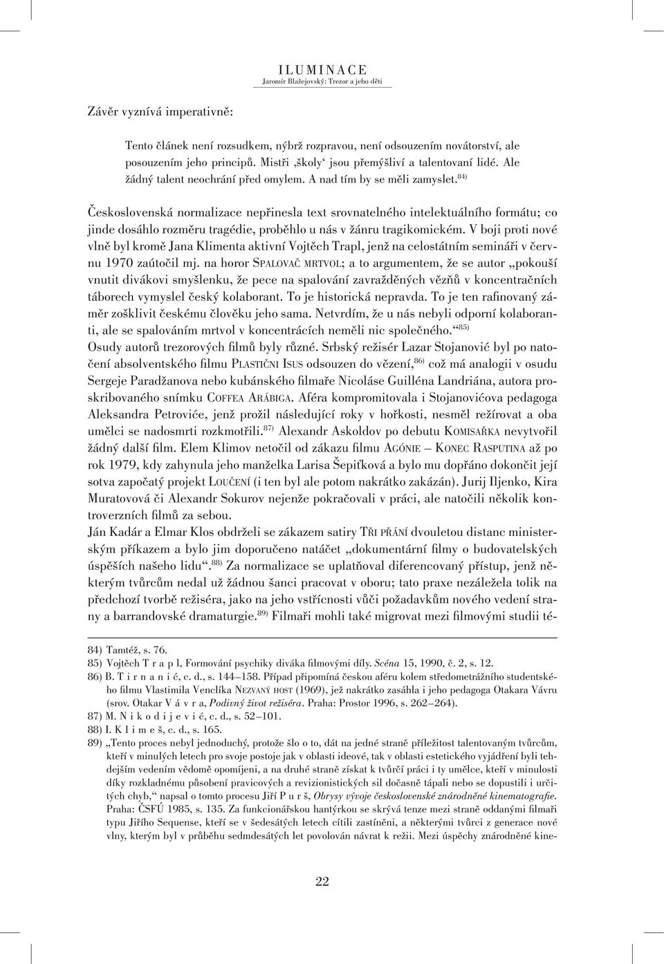 84) Československá normalizace nepřinesla text srovnatelného intelektuálního formátu; co jinde dosáhlo rozměru tragédie, proběhlo u nás v žánru tragikomickém.