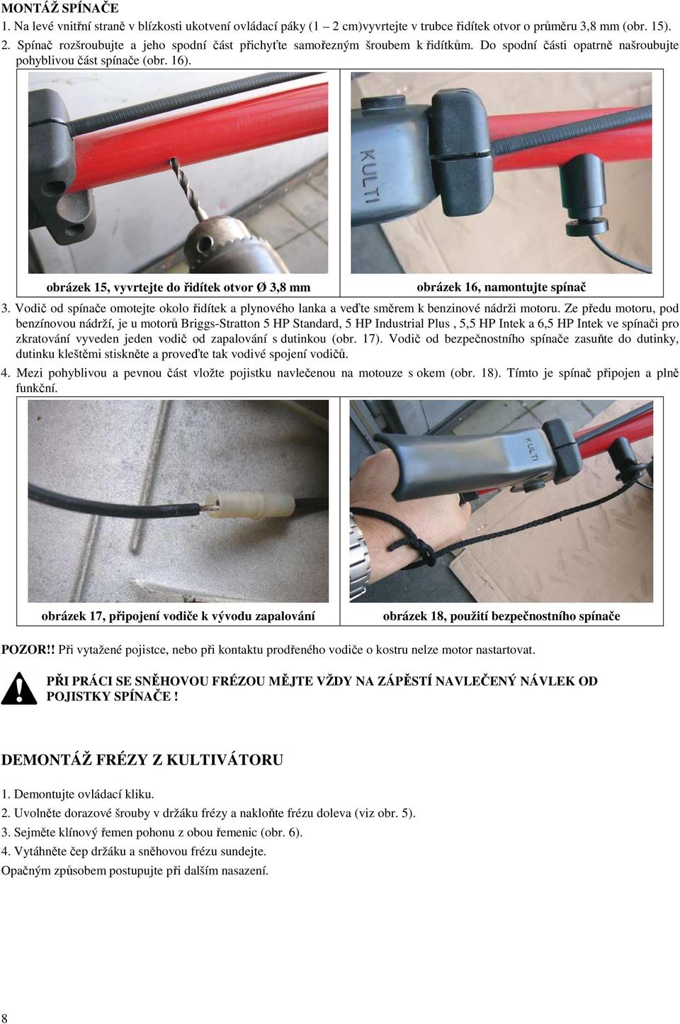 Vodič od spínače omotejte okolo řidítek a plynového lanka a veďte směrem k benzinové nádrži motoru.