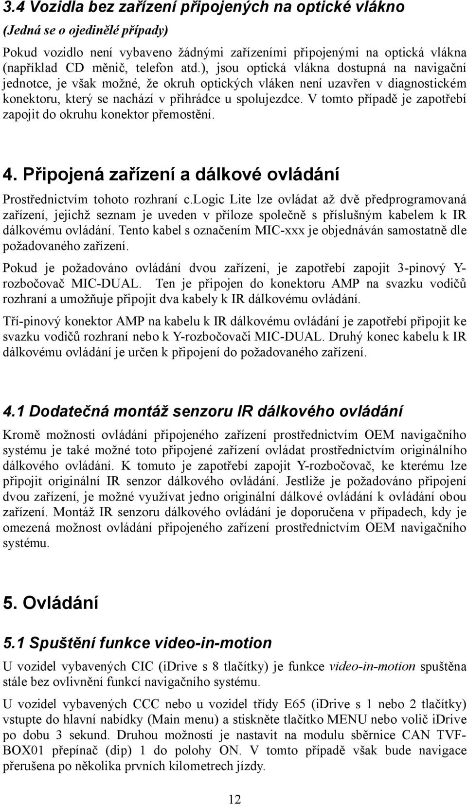 V tomto případě je zapotřebí zapojit do okruhu konektor přemostění. 4. Připojená zařízení a dálkové ovládání Prostřednictvím tohoto rozhraní c.