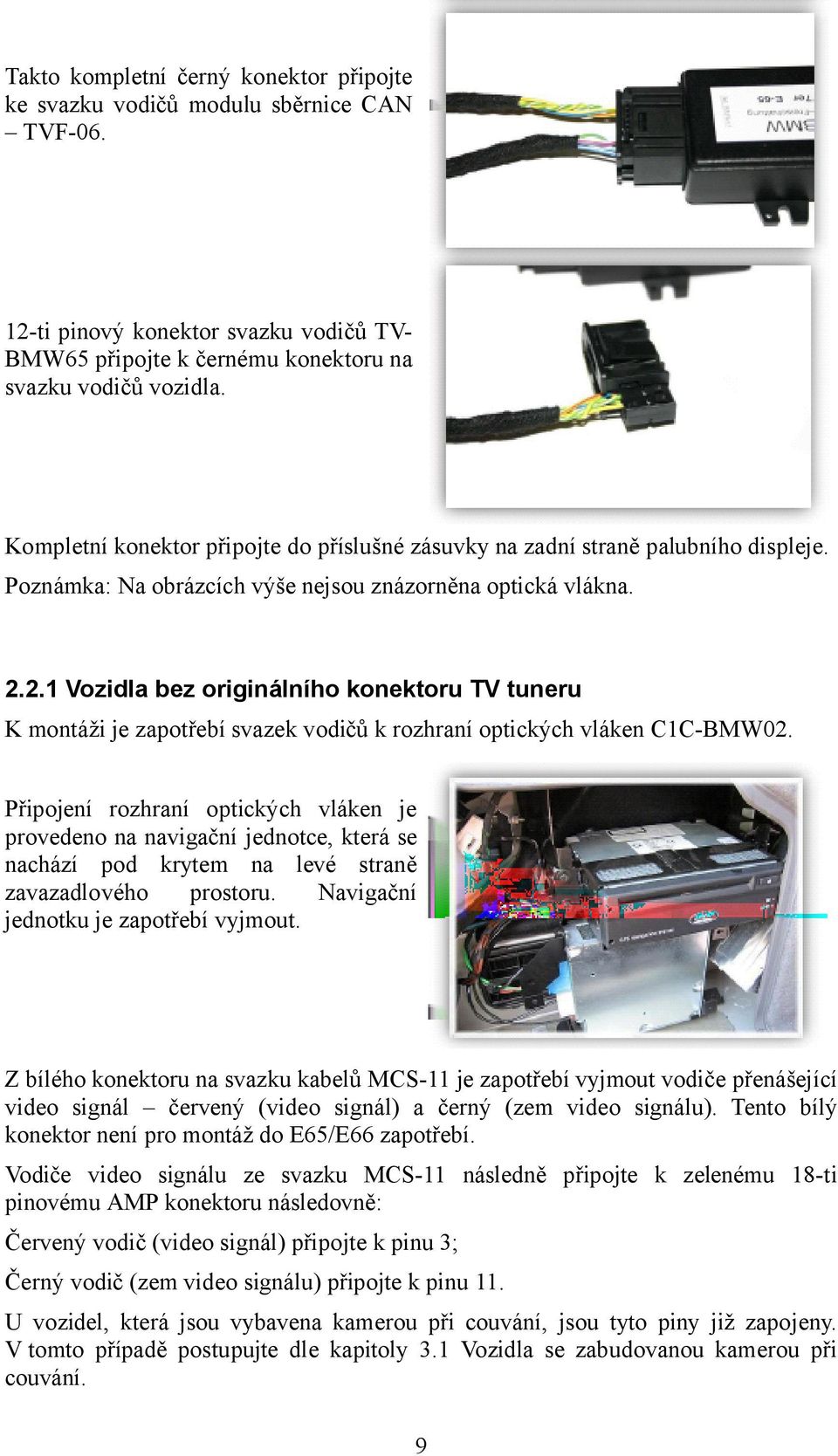 2.1 Vozidla bez originálního konektoru TV tuneru K montáži je zapotřebí svazek vodičů k rozhraní optických vláken C1C-BMW02.