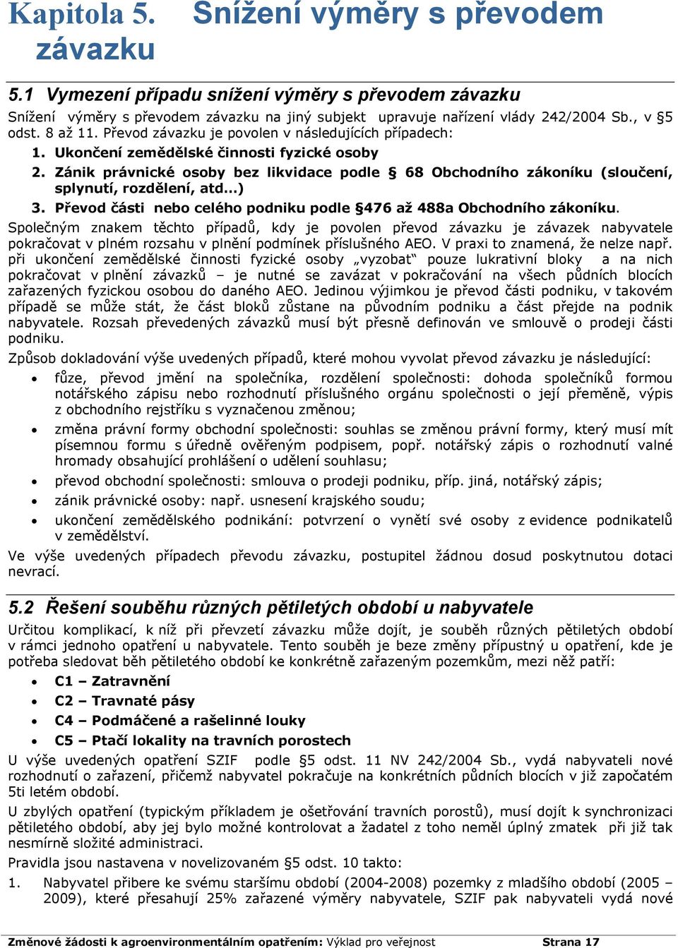 Zánik právnické osoby bez likvidace podle 68 Obchodního zákoníku (sloučení, splynutí, rozdělení, atd ) 3. Převod části nebo celého podniku podle 476 až 488a Obchodního zákoníku.