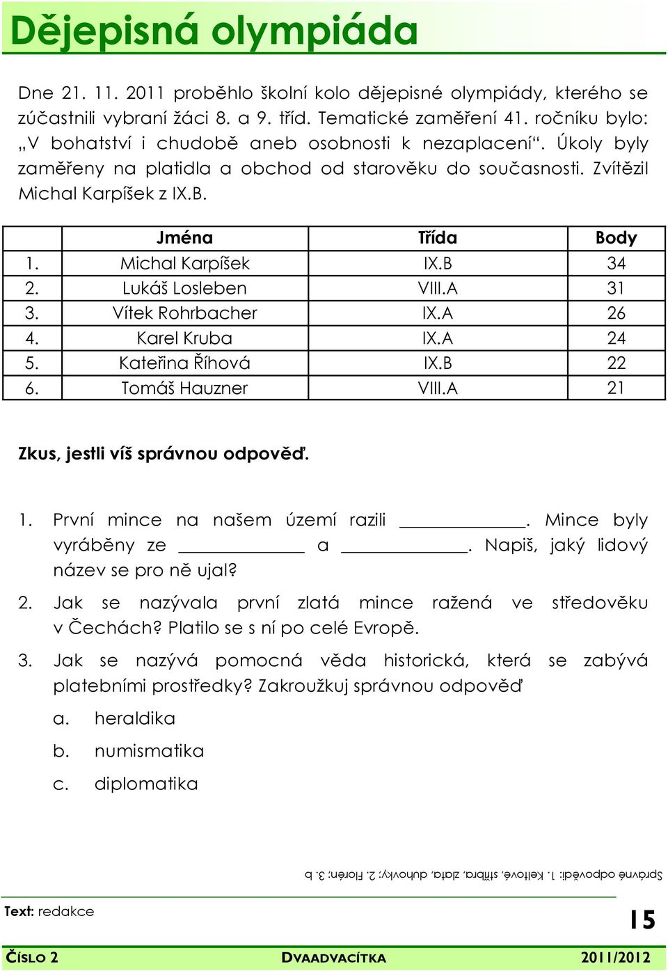 Jména Třída Body 1. Michal Karpíšek IX.B 34 2. Lukáš Losleben VIII.A 31 3. Vítek Rohrbacher IX.A 26 4. Karel Kruba IX.A 24 5. Kateřina Říhová IX.B 22 6. Tomáš Hauzner VIII.