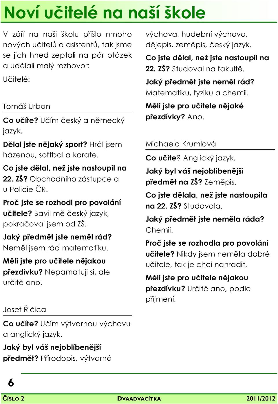 Proč jste se rozhodl pro povolání učitele? Bavil mě český jazyk, pokračoval jsem od ZŠ. Jaký předmět jste neměl rád? Neměl jsem rád matematiku. Měli jste pro učitele nějakou přezdívku?