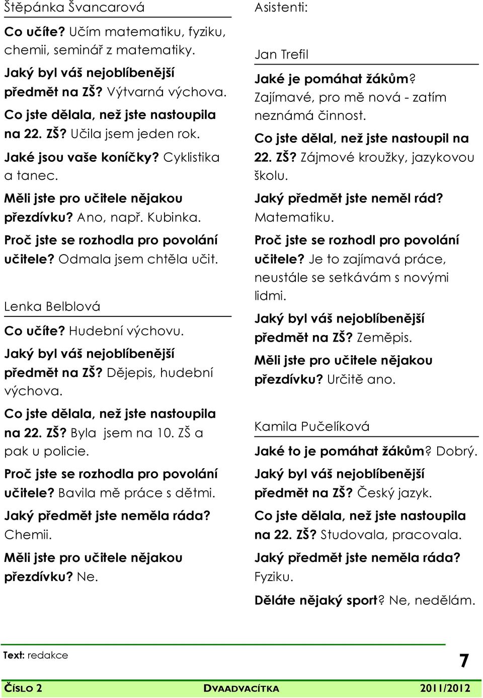 Hudební výchovu. Jaký byl váš nejoblíbenější předmět na ZŠ? Dějepis, hudební výchova. Co jste dělala, než jste nastoupila na 22. ZŠ? Byla jsem na 10. ZŠ a pak u policie.