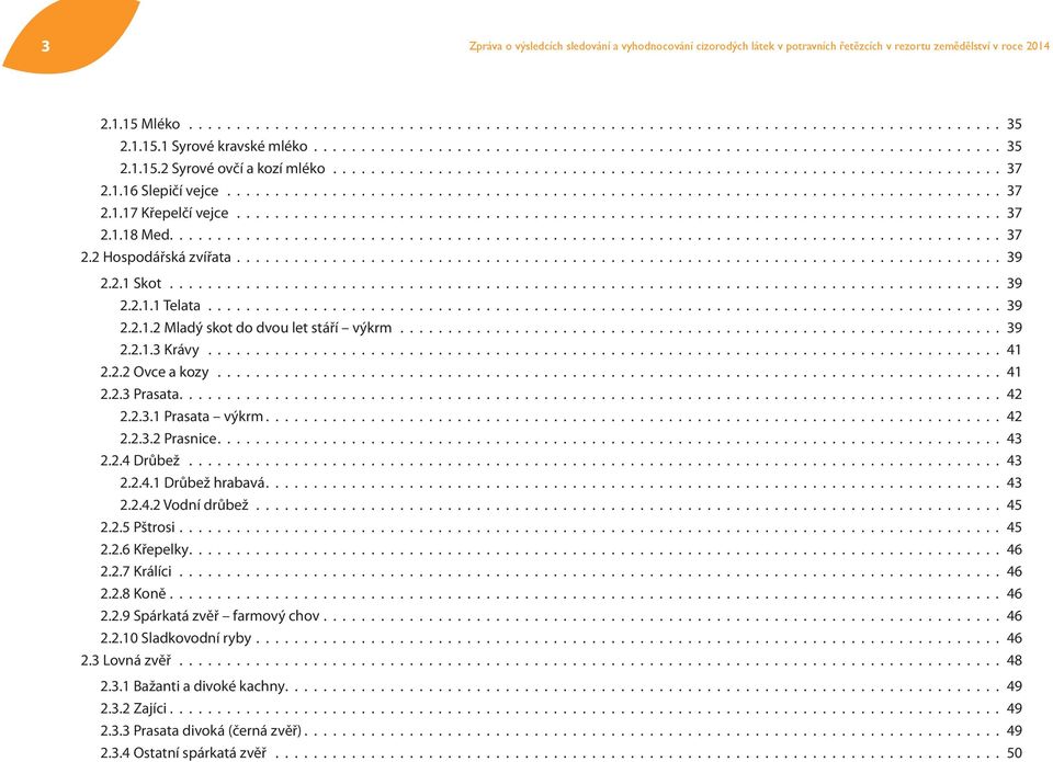 2.3 Prasata 42 2.2.3.1 Prasata výkrm 42 2.2.3.2 Prasnice 43 2.2.4 Drůbež 43 2.2.4.1 Drůbež hrabavá 43 2.2.4.2 Vodní drůbež 45 2.2.5 Pštrosi 45 2.2.6 Křepelky 46 2.2.7 Králíci 46 2.2.8 Koně 46 2.2.9 Spárkatá zvěř farmový chov 46 2.