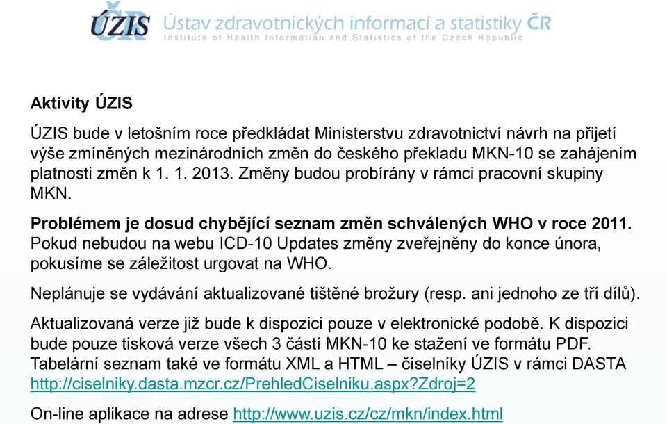 Pokud nebudou na webu ICD-10 Updates změny zveřejněny do konce února, pokusíme se záležitost urgovat na WHO. Neplánuje se vydávání aktualizované tištěné brožury (resp. ani jednoho ze tří dílů).