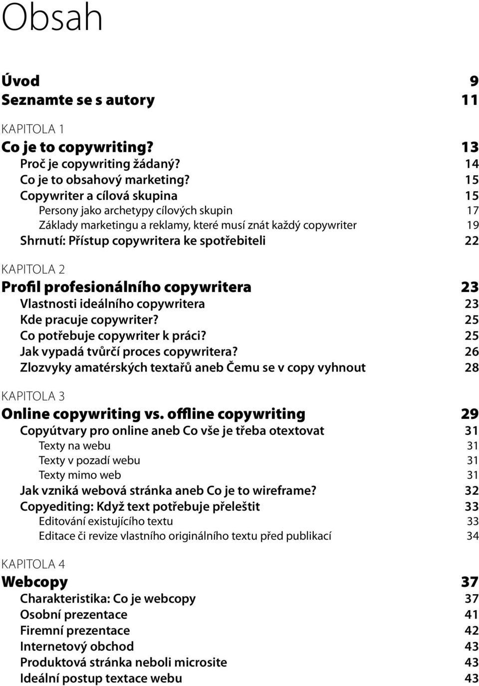 2 Profil profesionálního copywritera 23 Vlastnosti ideálního copywritera 23 Kde pracuje copywriter? 25 Co potřebuje copywriter k práci? 25 Jak vypadá tvůrčí proces copywritera?