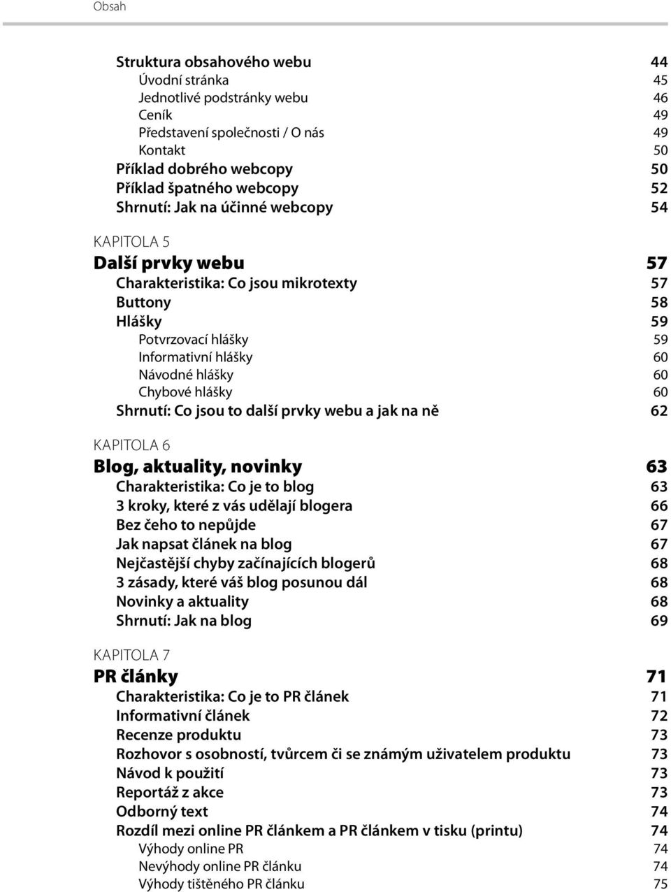 hlášky 60 Shrnutí: Co jsou to další prvky webu a jak na ně 62 KAPITOLA 6 Blog, aktuality, novinky 63 Charakteristika: Co je to blog 63 3 kroky, které z vás udělají blogera 66 Bez čeho to nepůjde 67