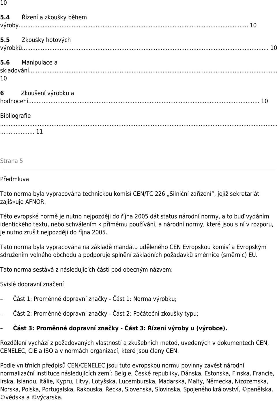 Této evropské normě je nutno nejpozději do října 2005 dát status národní normy, a to buď vydáním identického textu, nebo schválením k přímému používání, a národní normy, které jsou s ní v rozporu, je