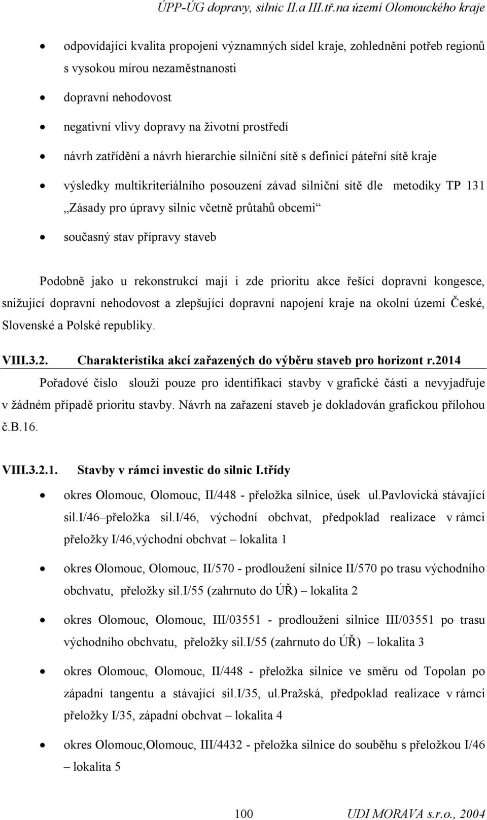 přípravy staveb Podobně jako u rekonstrukcí mají i zde prioritu akce řešící dopravní kongesce, snižující dopravní nehodovost a zlepšující dopravní napojení kraje na okolní území České, Slovenské a