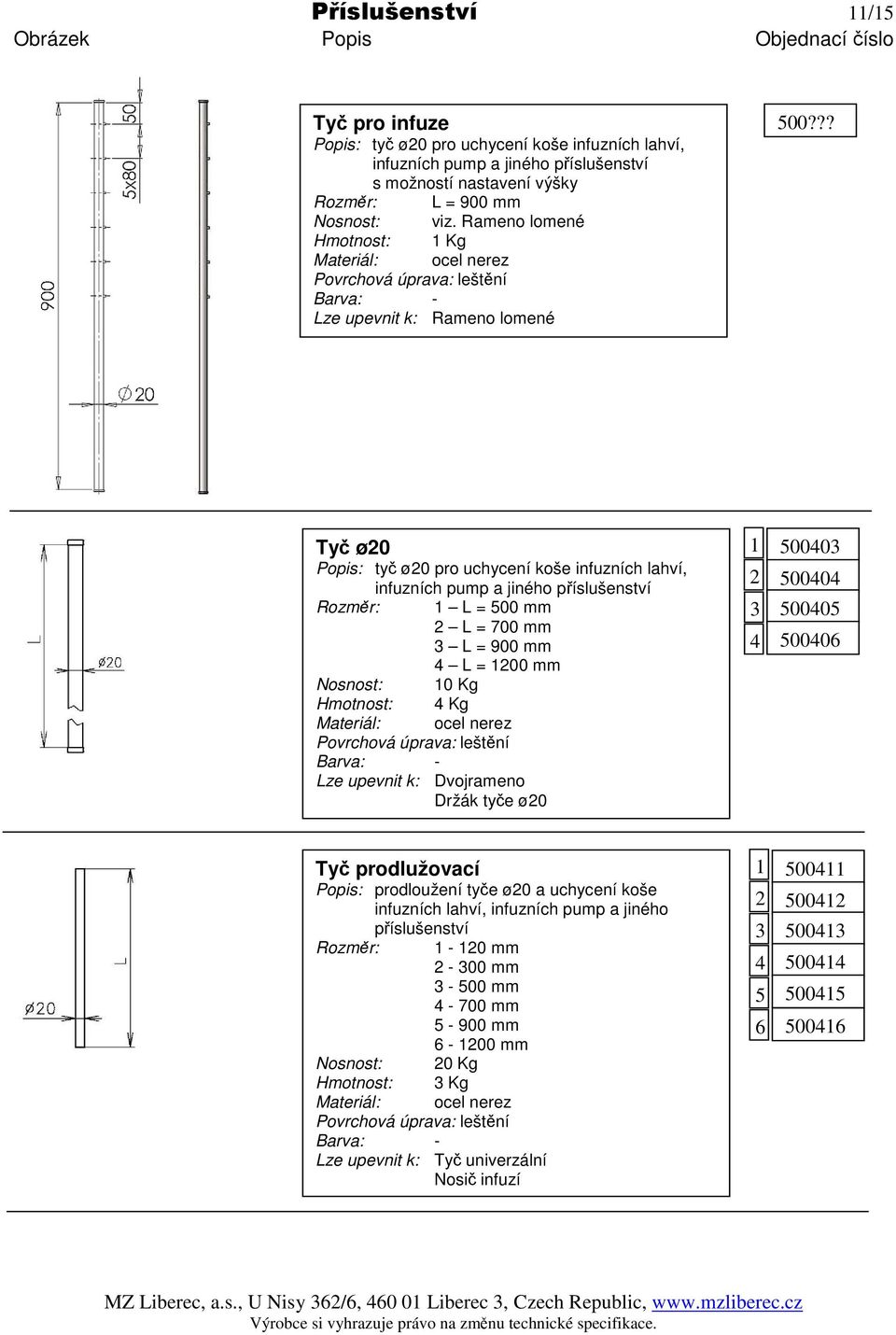 ?? Tyč ø20 Popis: tyč ø20 pro uchycení koše infuzních lahví, infuzních pump a jiného příslušenství Rozměr: 1 L = 500 mm 2 L = 700 mm 3 L = 900 mm 4 L = 1200 mm Hmotnost: 4 Kg Lze upevnit k: