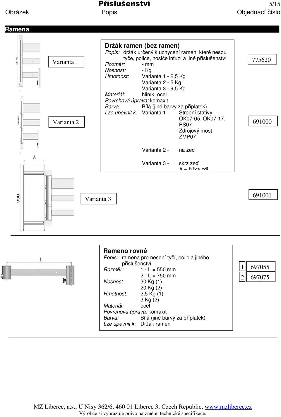 PS07 Zdrojový most ZMP07 775620 691000 Varianta 2 - Varianta 3 - na zeď skrz zeď A = šířka zdi Varianta 3 691001 Rameno rovné Popis: ramena pro nesení tyčí,