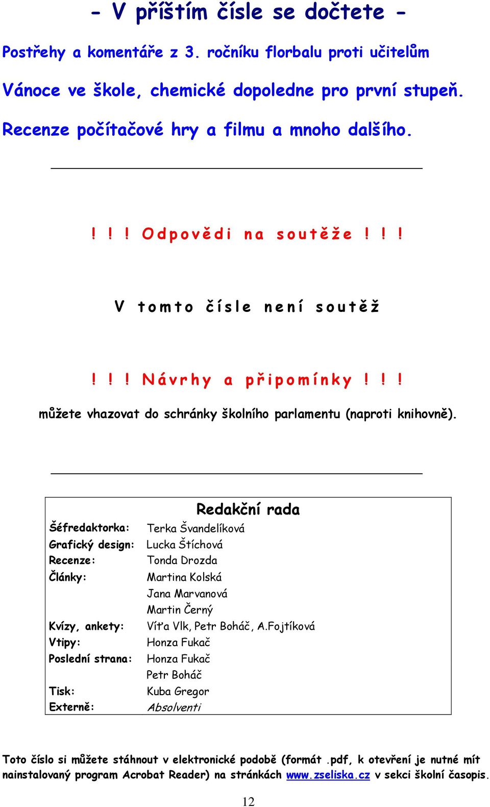 Šéfredaktorka: Terka Švandelíková Grafický design: Lucka Štíchová Recenze: Tonda Drozda Články: Kvízy, ankety: Vtipy: Martina Kolská Jana Marvanová Martin Černý Redakční rada Víťa Vlk, Petr Boháč, A.