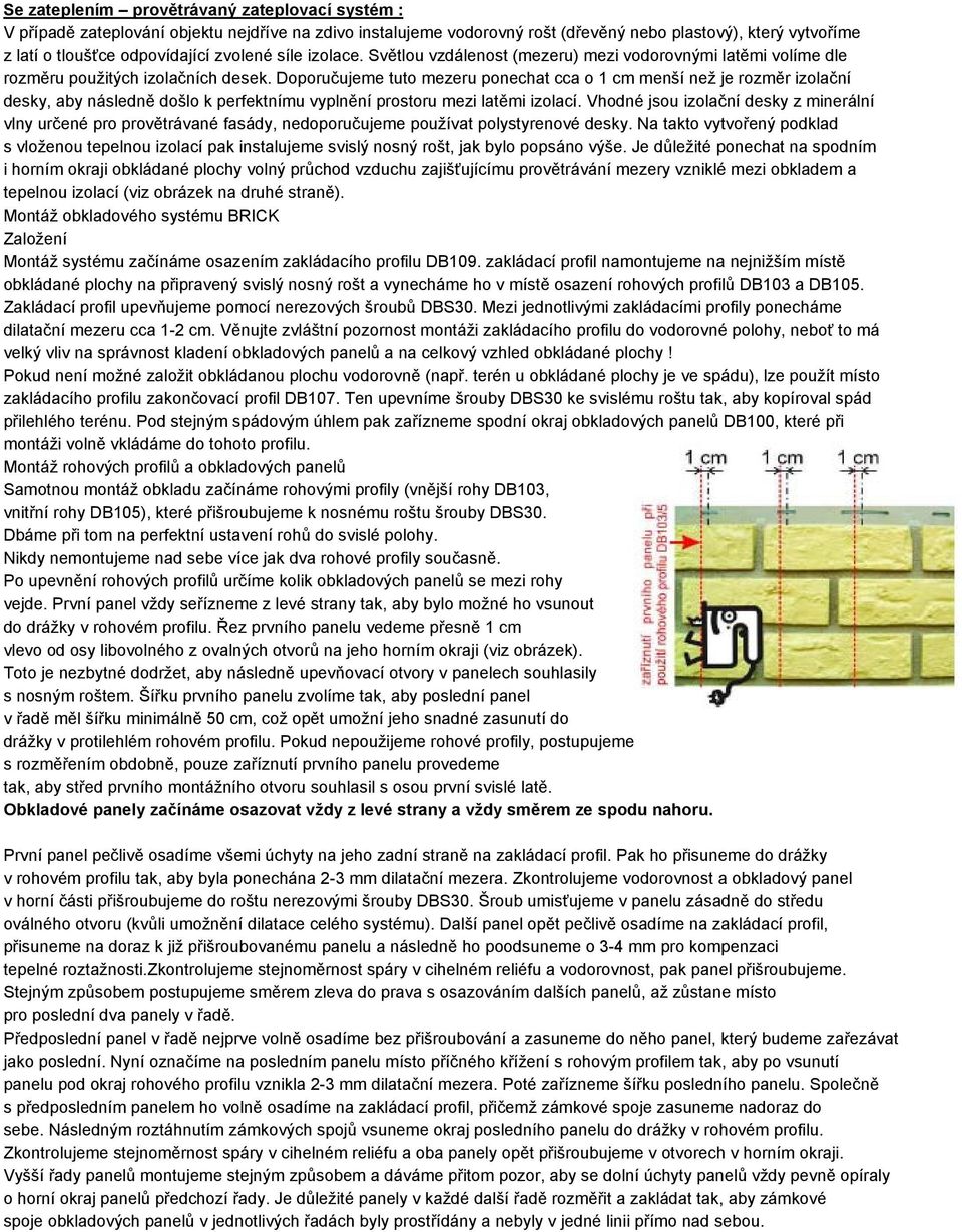 Doporučujeme tuto mezeru ponechat cca o 1 cm menší než je rozměr izolační desky, aby následně došlo k perfektnímu vyplnění prostoru mezi latěmi izolací.