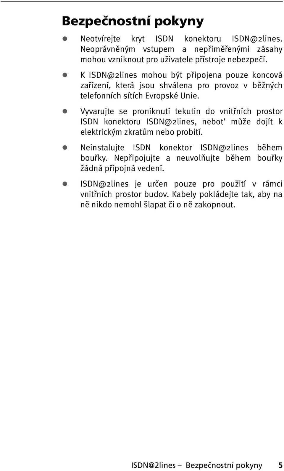 ! Vyvarujte se proniknutí tekutin do vnitřních prostor ISDN konektoru ISDN@2lines, nebot může dojít k elektrickým zkratům nebo probití.