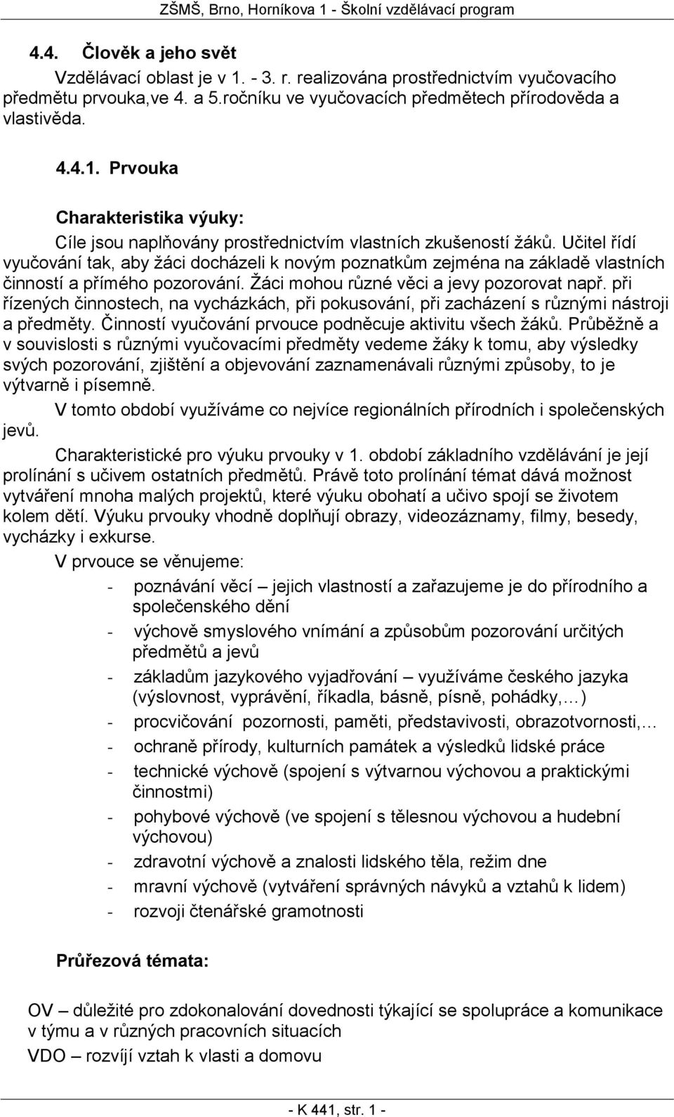 při řízených činnostech, na vycházkách, při pokusování, při zacházení s různými nástroji a předměty. Činností vyučování prvouce podněcuje aktivitu všech žáků.