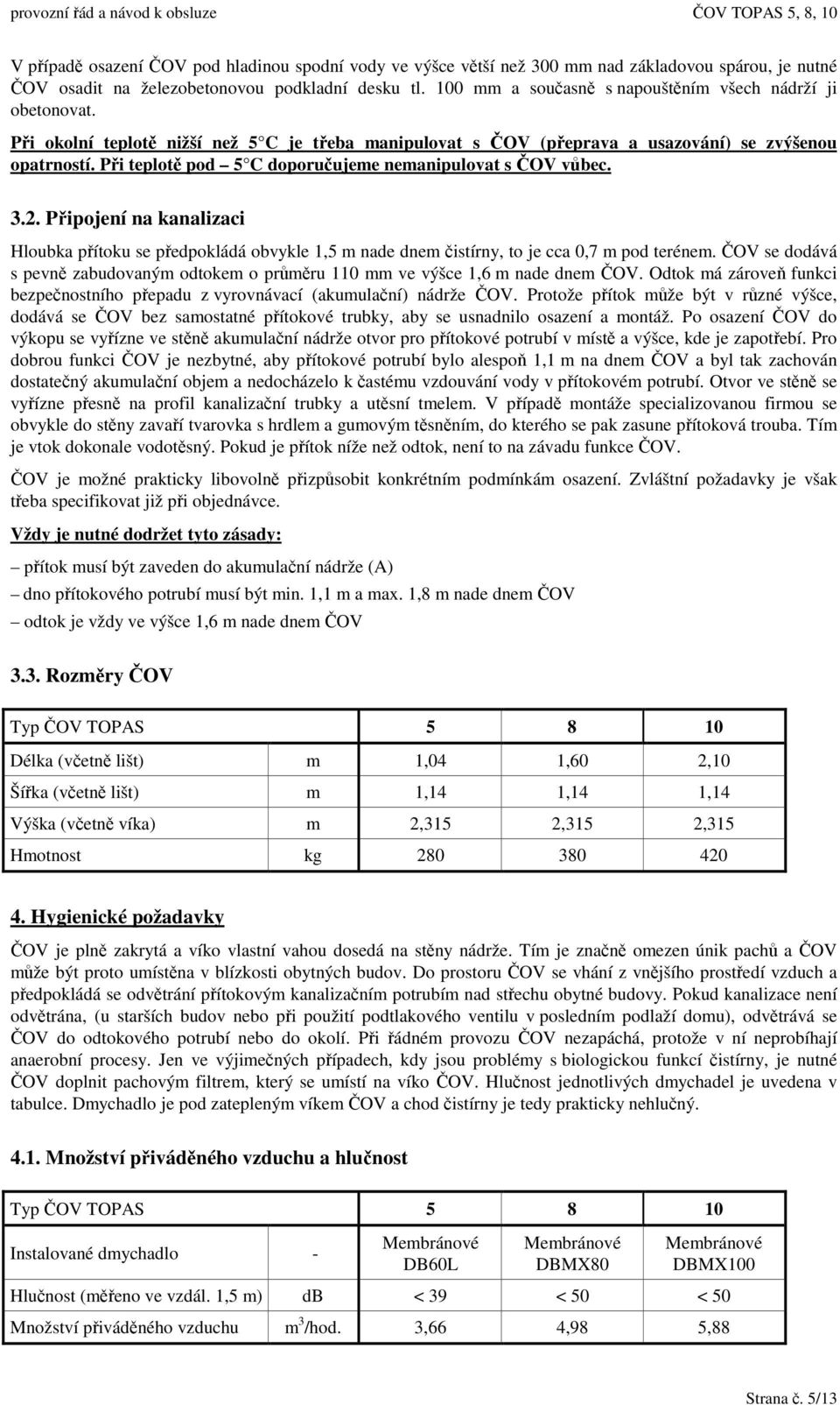 Pi teplot pod 5 C doporuujeme nemanipulovat s OV vbec. 3.2. Pipojení na kanalizaci Hloubka pítoku se pedpokládá obvykle 1,5 m nade dnem istírny, to je cca 0,7 m pod terénem.