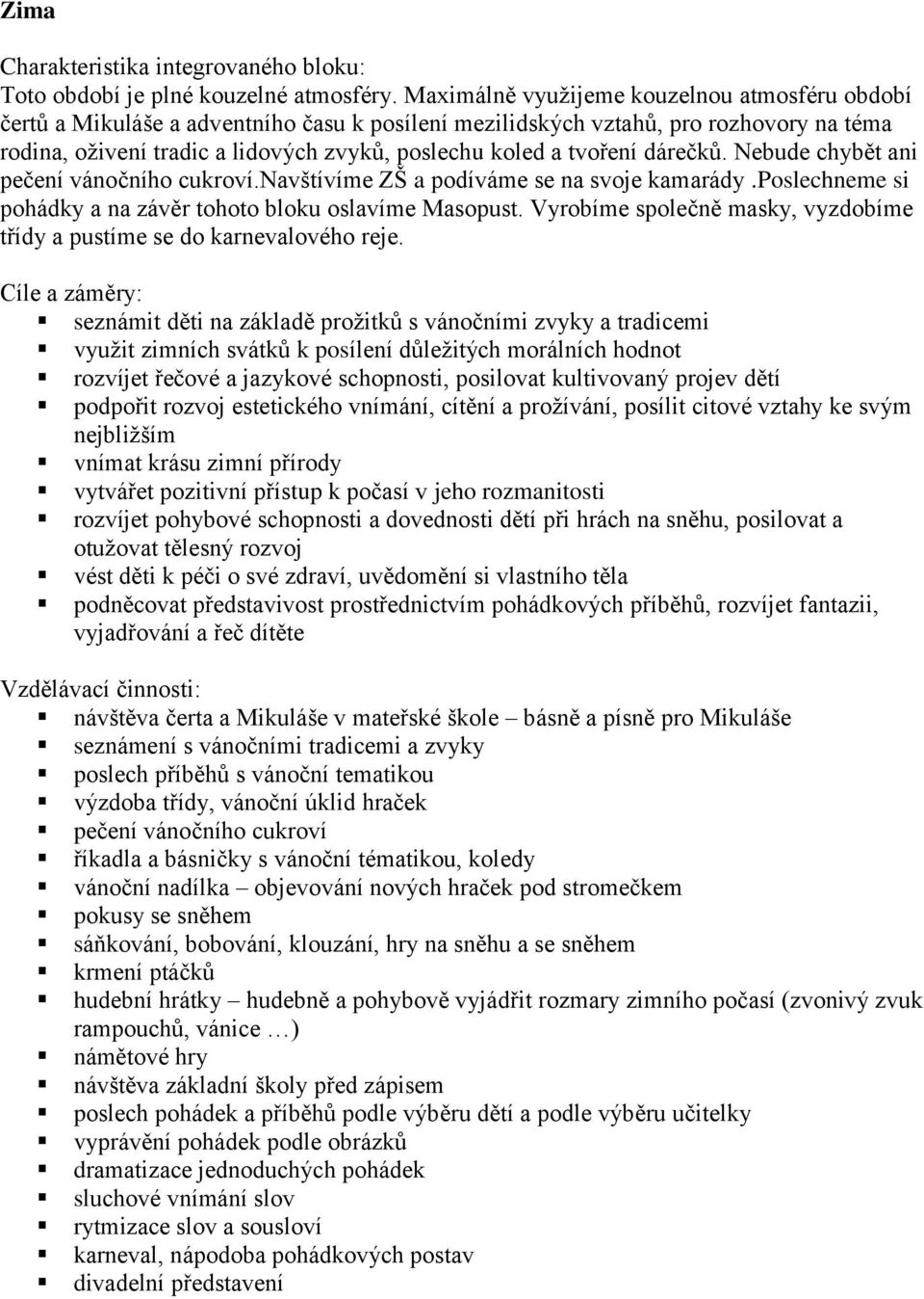 tvoření dárečků. Nebude chybět ani pečení vánočního cukroví.navštívíme ZŠ a podíváme se na svoje kamarády.poslechneme si pohádky a na závěr tohoto bloku oslavíme Masopust.