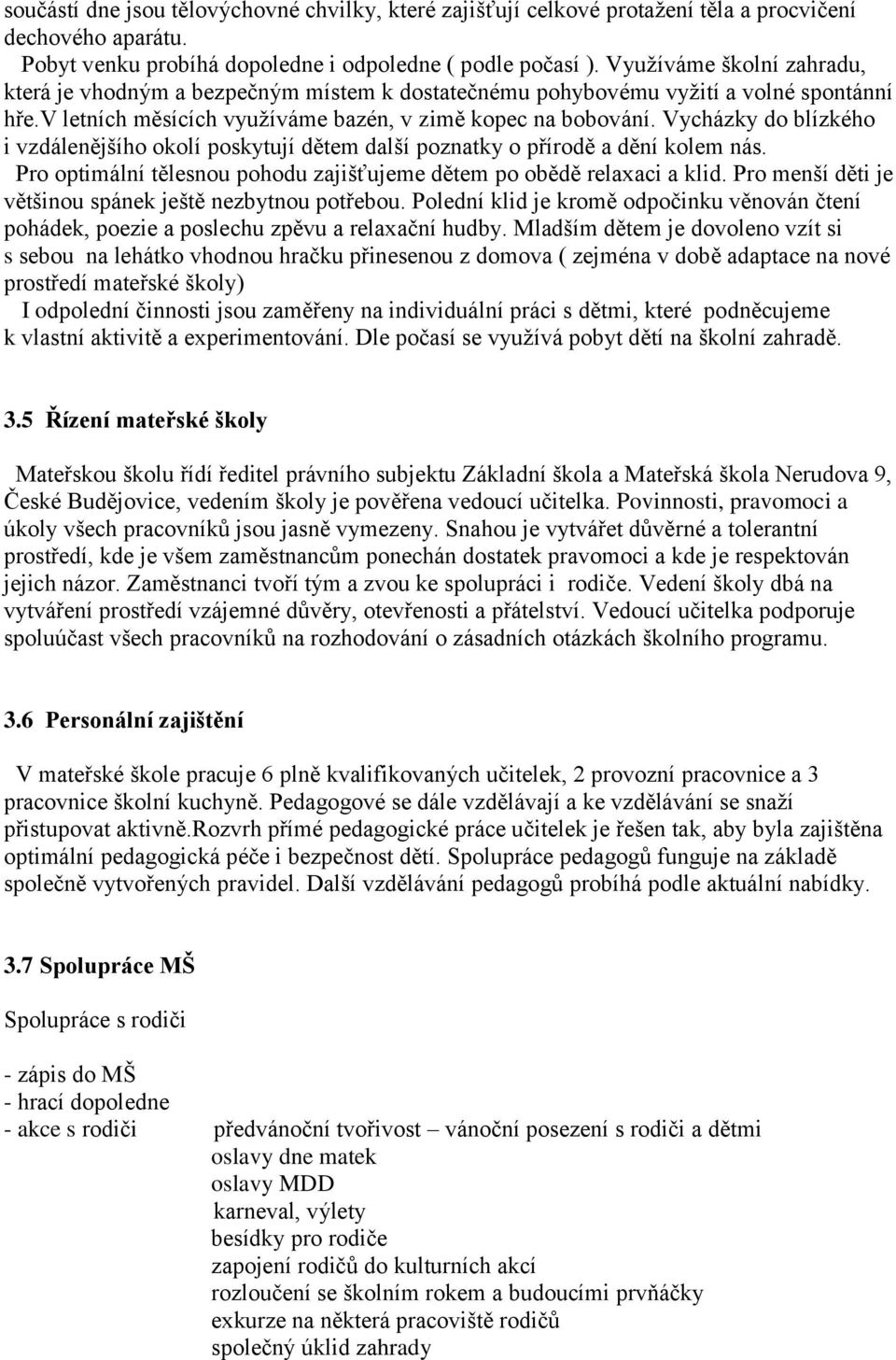 Vycházky do blízkého i vzdálenějšího okolí poskytují dětem další poznatky o přírodě a dění kolem nás. Pro optimální tělesnou pohodu zajišťujeme dětem po obědě relaxaci a klid.