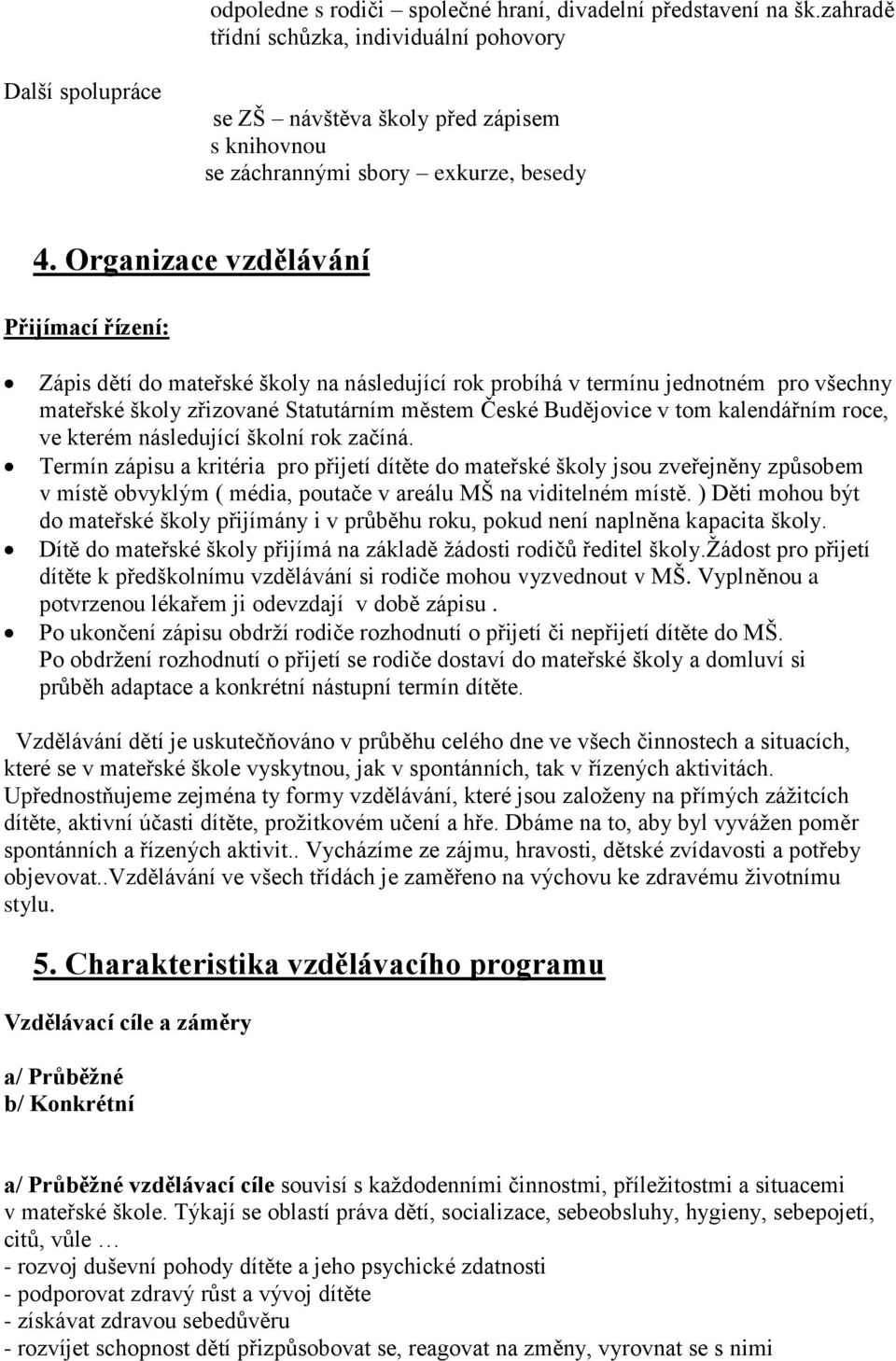 Organizace vzdělávání Přijímací řízení: Zápis dětí do mateřské školy na následující rok probíhá v termínu jednotném pro všechny mateřské školy zřizované Statutárním městem České Budějovice v tom