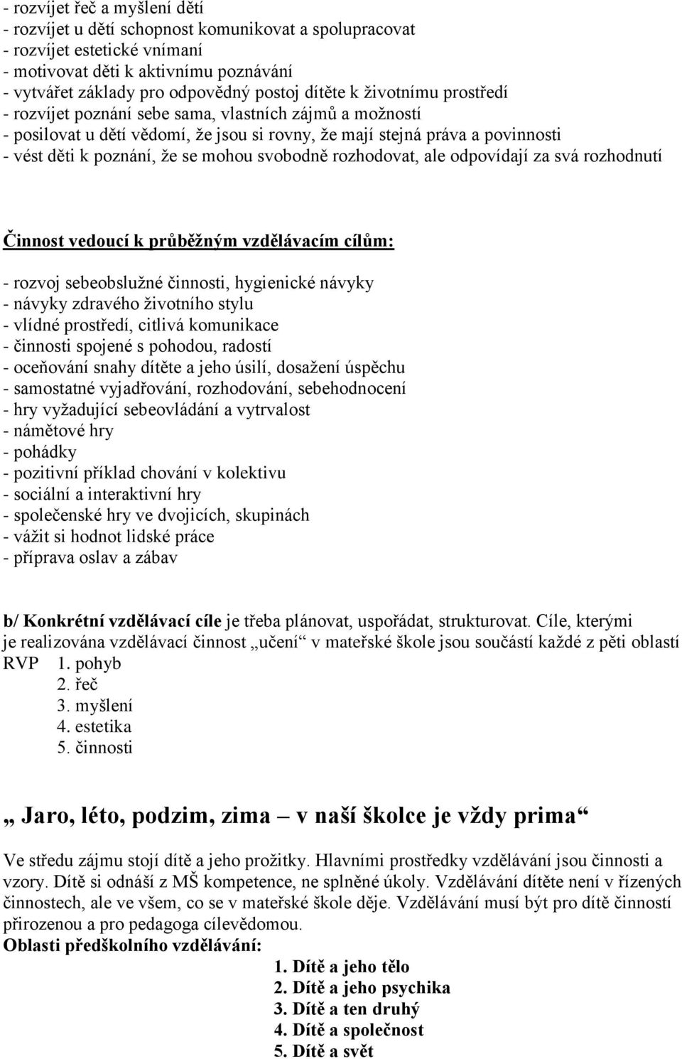 svobodně rozhodovat, ale odpovídají za svá rozhodnutí Činnost vedoucí k průběžným vzdělávacím cílům: - rozvoj sebeobslužné činnosti, hygienické návyky - návyky zdravého životního stylu - vlídné